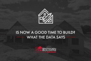 Is Now A Good Time To Build A Custom Home